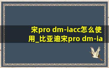 宋pro dm-iacc怎么使用_比亚迪宋pro dm-iacc怎么用